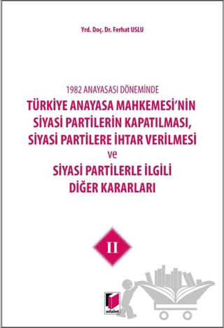 1982 Anayasası Döneminde Türkiye Anayasa Mahkemesi’nin Siyasi Partilerin Kapatılması, Siyasi Partilere İhtar Verilmesi ve Siyasi Partilerle İlgili Diğer Kararları Cilt 2