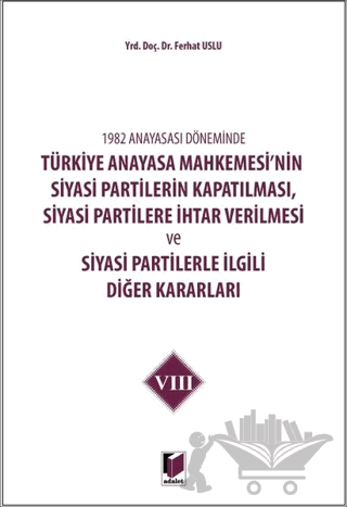 1982 Anayasası Döneminde Türkiye Anayasa Mahkemesi’nin Siyasi Partilerin Kapatılması, Siyasi Partilere İhtar Verilmesi ve Siyasi Partilerle İlgili Diğer Kararları Cilt 8