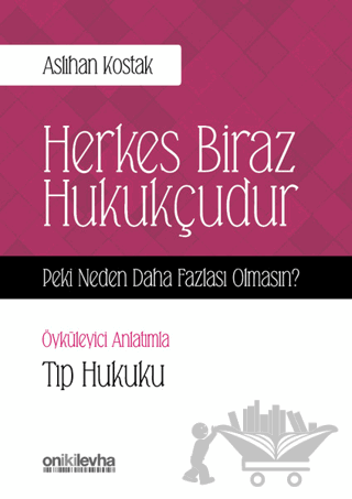 Herkes Biraz Hukukçudur Peki Neden Daha Fazlası Olmasın - Öyküleyici Anlatımla Tıp Hukuku