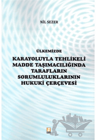 Ülkemizde Karayoluyla Tehlikeli Madde Taşımacılığında Tarafların Sorumluluklarının Hukuki Çerçevesi