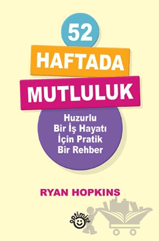 52 Haftada Mutluluk Huzurlu Bir İş Hayatı İçin Pratik Bir Rehber