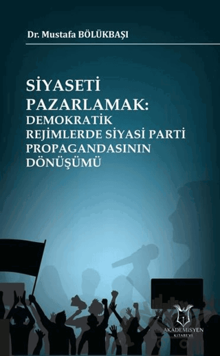 Siyaseti Pazarlamak Demokratik Rejimlerde Siyasi Parti Propagandasının Dönüşümü