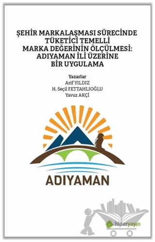 Şehir Markalaşması Sürecinde Tüketici Temelli Marka Değerinin Ölçülmesi: Adıyaman İli Üzerine Bir Uygulama