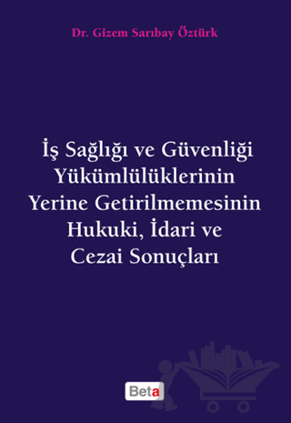 İş Sağlığı ve Güvenliği Yükümlülüklerinin Yerine Getirilmemesinin Hukuki, İdari ve Cezai Sonuçları