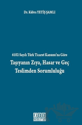 6102 Sayılı Türk Ticaret Kanunu’na Göre Taşıyanın Zıya, Hasar ve Geç Teslimden Sorumluluğu