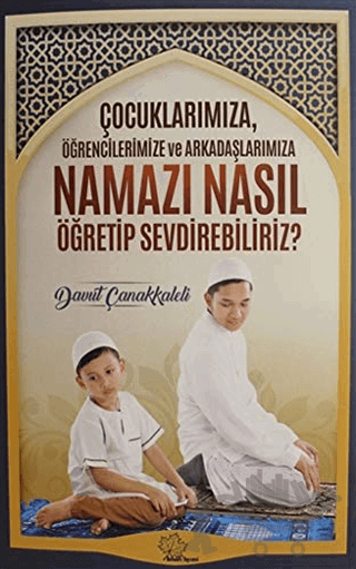 Çocuklarımıza Öğrencilerimize ve Arkadaşlarımıza Namazı Nasıl Öğretip Sevdirebiliriz?