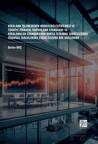Kiralama İşlemlerinin Muhasebeleştirilmesi Ve Türkiye Finansal Raporlama Standardı 16: Kiralamalar Standardının Borsa İstanbul Şirketlerinin Finansal Tablolarına Etkisi Üzerine Bir Araştırma