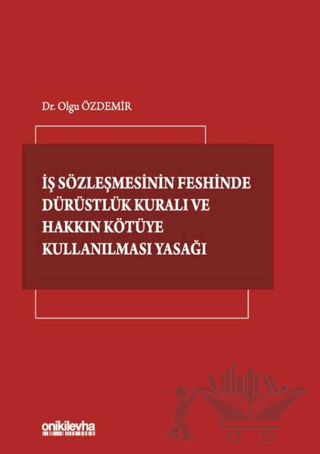 İş Sözleşmesinin Feshinde Dürüstlük Kuralı ve Hakkın Kötüye Kullanılması Yasağı