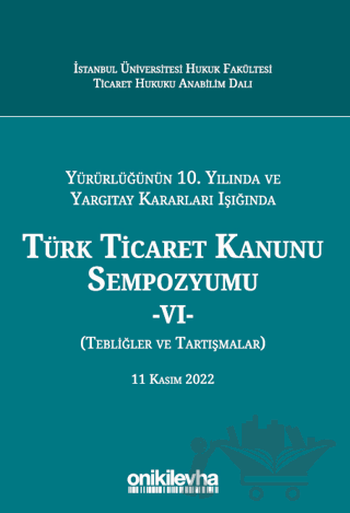 Yürürlüğünün 10. Yılında ve Yargıtay Kararları Işığında Türk Ticaret Kanunu Sempozyumu - VI - (Tebliğler - Tartışmalar) 11 Kasım 2022