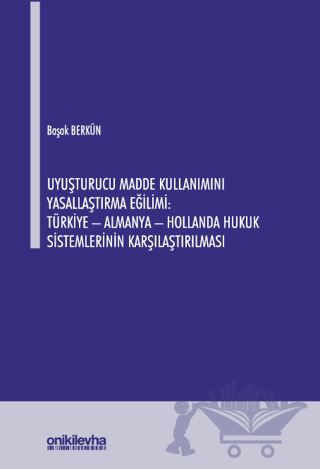 Uyuşturucu Madde Kullanımını Yasallaştırma Eğilimi: Türkiye - Almanya - Hollanda Hukuk Sistemlerinin Karşılaştırılması