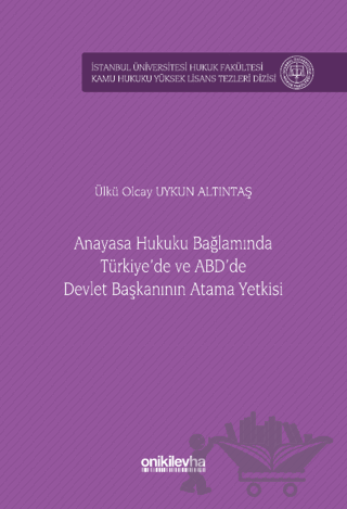 Anayasa Hukuku Bağlamında Türkiye'de ve ABD'de Devlet Başkanının Atama Yetkisi İstanbul Üniversitesi Hukuk Fakültesi Kamu Hukuku Yüksek Lisans Tezleri Dizisi No: 15