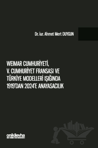 Weimar Cumhuriyeti, V. Cumhuriyet Fransa'sı ve Türkiye Modelleri Işığında 1919'dan 2024'e Anayasacılık