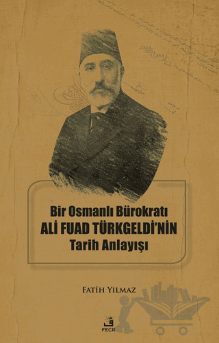 Bir Osmanlı Bürokratı Ali Fuad Türkgeldi’nin Tarih Anlayışı
