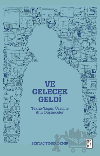 Ve Gelecek Geldi - Tekno-Yaşam Üzerine Ahir Düşünceler