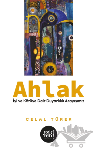 Ahlak -İyi ve Kötü'ye Dair Duyarlılık Arayışımız-