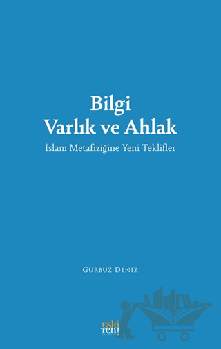 Bilgi Varlık ve Ahlak -İslam Metafiziğine Yeni Teklifler