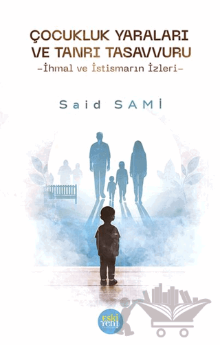 Çocukluk Yaraları ve Tanrı Tasavvuru -İhmal ve İstismarın İzleri