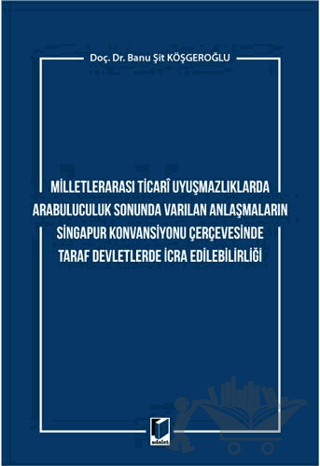 Milletlerarası Ticari Uyuşmazlıklarda Arabuluculuk Sonunda Varılan Anlaşmaların Singapur Konvansiyonu Çerçevesinde Taraf Devletlerde İcra Edilebilirliği