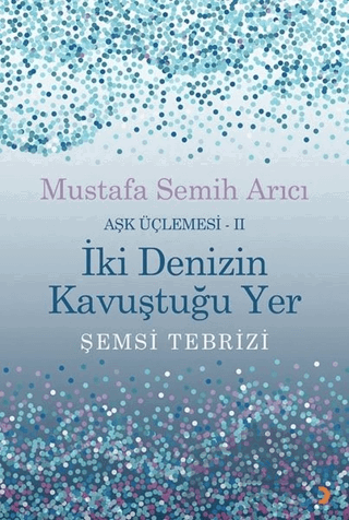 İki Denizin Kavuştuğu Yer Şemsi Tebrizi - Aşk Üçlemesi 2
