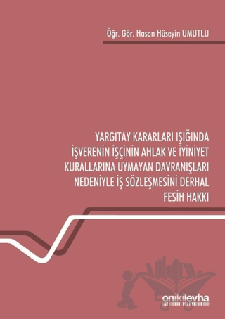 Yargıtay Kararları Işığında İşverenin İşçinin Ahlak ve İyiniyet Kurallarına Uymayan Davranışları Nedeniyle İş Sözleşmesini Derhal Fesih Hakkı