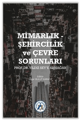 Mimarlık - Şehircilik ve Çevre Sorunları Prof. Dr. Yıldız Sey’e Armağan