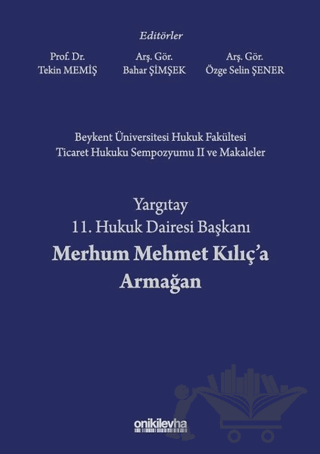 Beykent Üniversitesi Hukuk Fakültesi Ticaret Hukuku Sempozyumu 2 ve Makaleler - Yargıtay 11. Hukuk Dairesi Başkanı Merhum Mehmet Kılıç'a Armağan