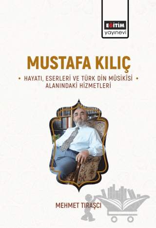 Mustafa Kılıç - Hayatı, Eserleri Ve Türk Din Musikisi Alanındaki Hizmetleri
