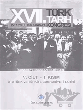17. Türk Tarih Kongresi 5. Cilt 1. Kısım - Atatürk ve Türkiye Cumhuriyeti Tarihi